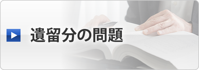 遺留分の問題（遺留分のトラブル／遺言書の内容に納得がいかない）